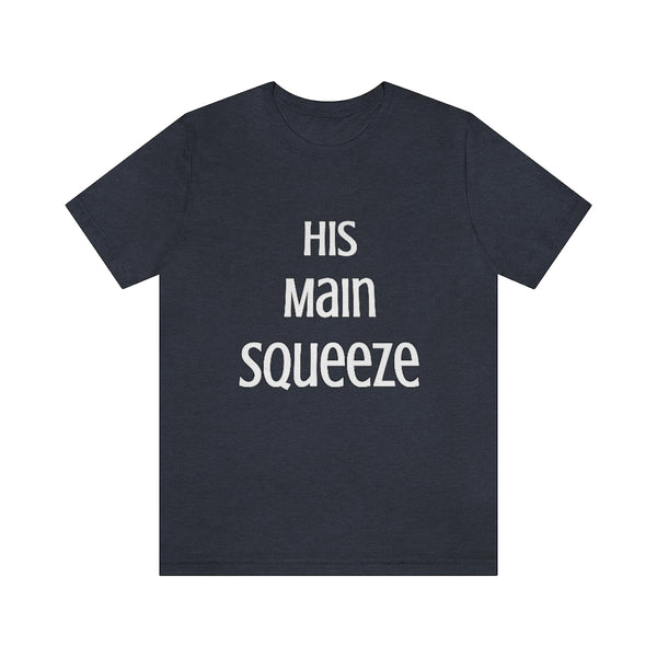 MAIN SQUEEZE - HIS MAIN SQUEEZE - Unisex Fitted Tee