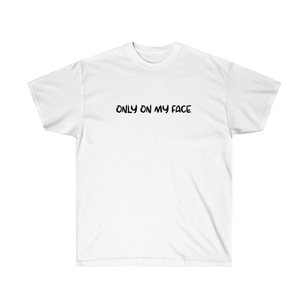 ONLY ON MY FACE - Unisex Ultra Cotton Tee